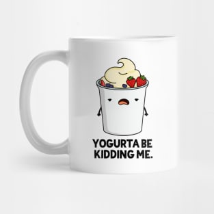 Yogurta Be Kidding Me Cute Yogurt Pun Mug